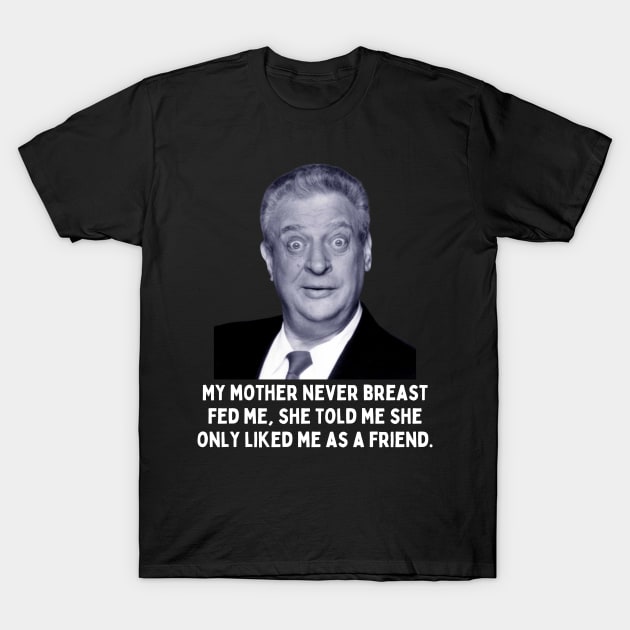 Rodney Dangerfield Quote - My Mother Never Breast Fed Me... T-Shirt by Daz Art & Designs